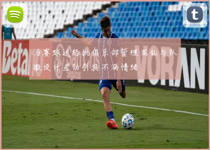 马赛球迷怒批俱乐部管理混乱与队徽设计差劲引发不满情绪