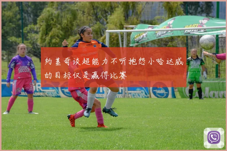 约基奇谈超能力不听抱怨小哈达威的目标仅是赢得比赛