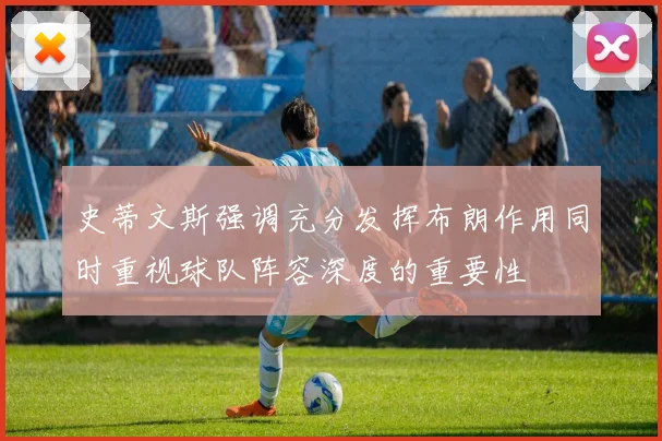 史蒂文斯强调充分发挥布朗作用同时重视球队阵容深度的重要性