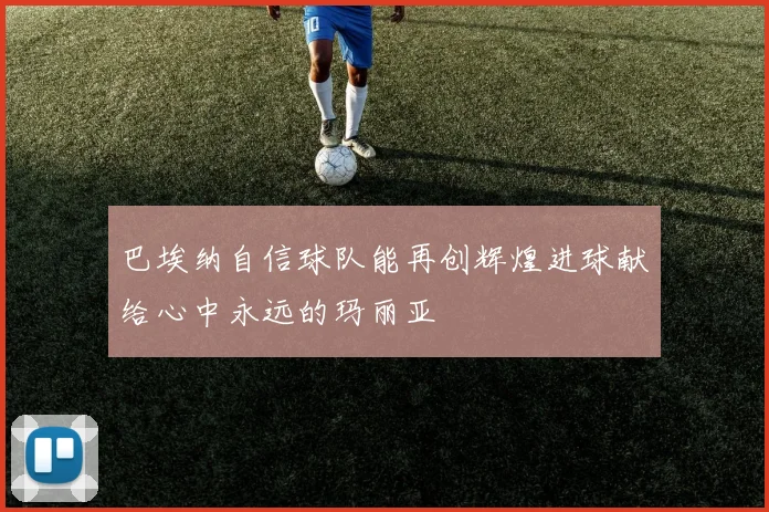 巴埃纳自信球队能再创辉煌进球献给心中永远的玛丽亚