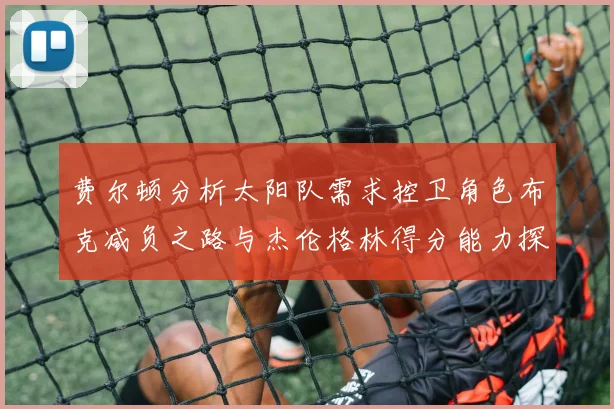 费尔顿分析太阳队需求控卫角色布克减负之路与杰伦格林得分能力探讨
