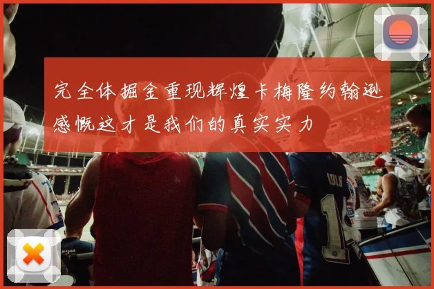完全体掘金重现辉煌卡梅隆约翰逊感慨这才是我们的真实实力