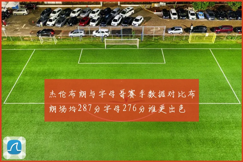 杰伦布朗与字母哥赛季数据对比布朗场均287分字母276分谁更出色