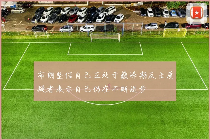 布朗坚信自己正处于巅峰期反击质疑者表示自己仍在不断进步
