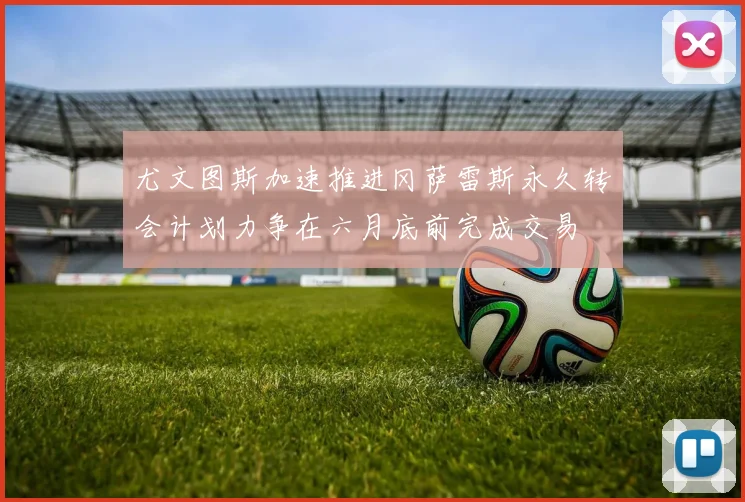尤文图斯加速推进冈萨雷斯永久转会计划力争在六月底前完成交易