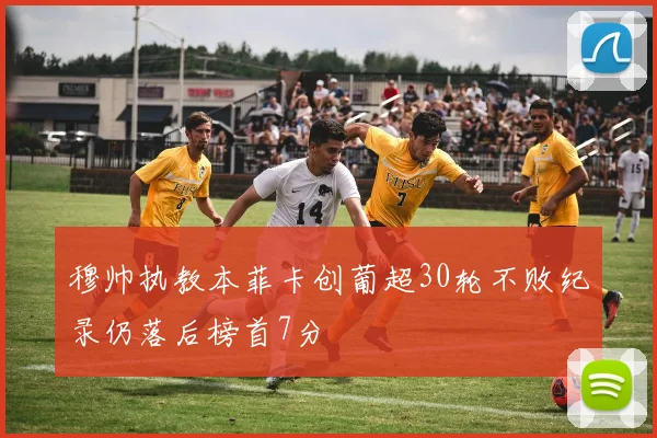 穆帅执教本菲卡创葡超30轮不败纪录仍落后榜首7分