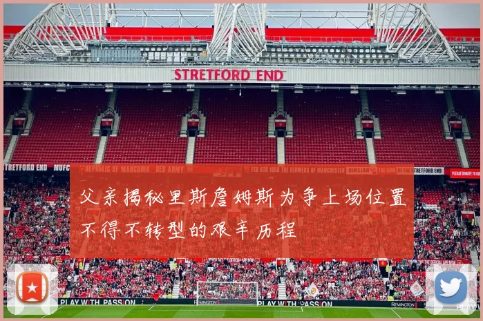 父亲揭秘里斯詹姆斯为争上场位置不得不转型的艰辛历程