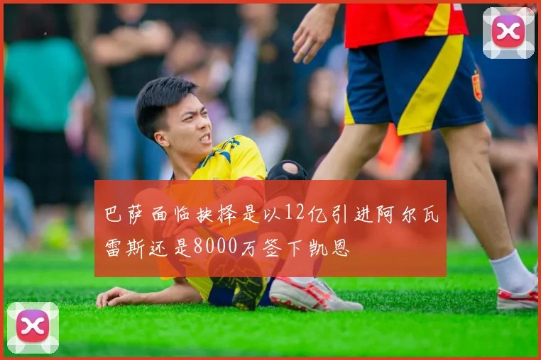 巴萨面临抉择是以12亿引进阿尔瓦雷斯还是8000万签下凯恩