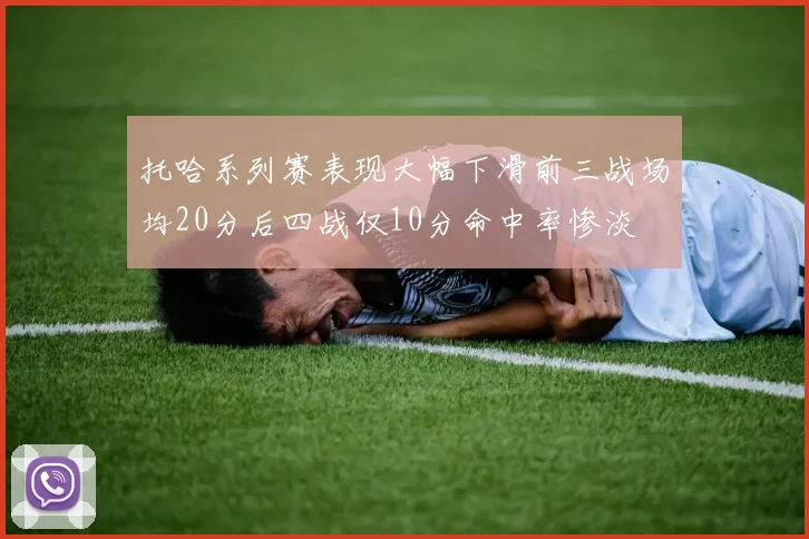 托哈系列赛表现大幅下滑前三战场均20分后四战仅10分命中率惨淡